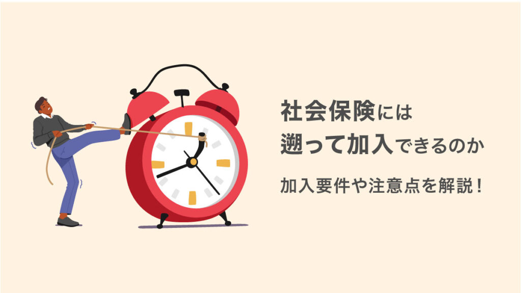 社会保険には遡って加入できるのか｜加入要件や注意点を解説