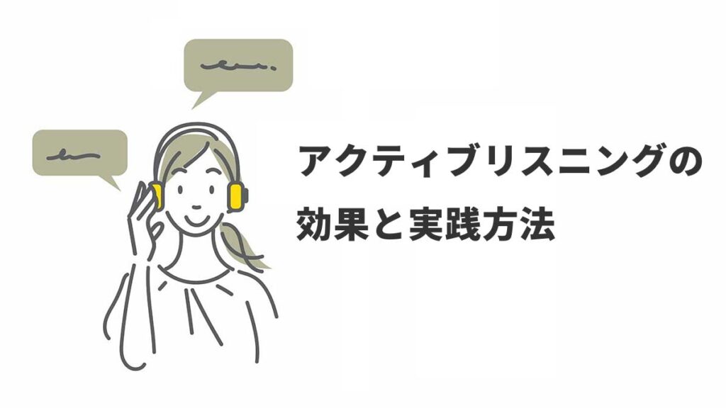 アクティブリスニングの効果と実践方法。コミュニケーションと人間関係を改善するための必須スキル