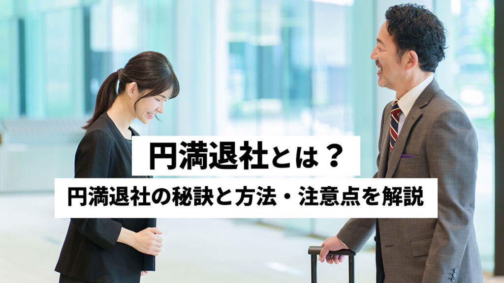 円満退社とは？円満退社の秘訣と方法・注意点を解説