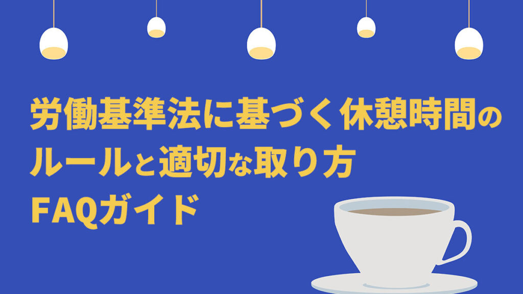 労働基準法に基づく休憩時間のルールと適切な取り方・FAQガイド