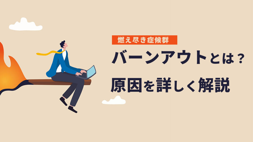 バーンアウト（燃え尽き症候群）の理解と対策｜原因や予防法まで詳しく解説