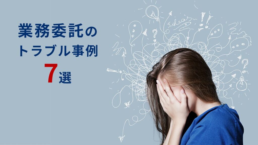 業務委託で起こりうるトラブルの事例7選｜契約の注意点や具体的な対策を解説