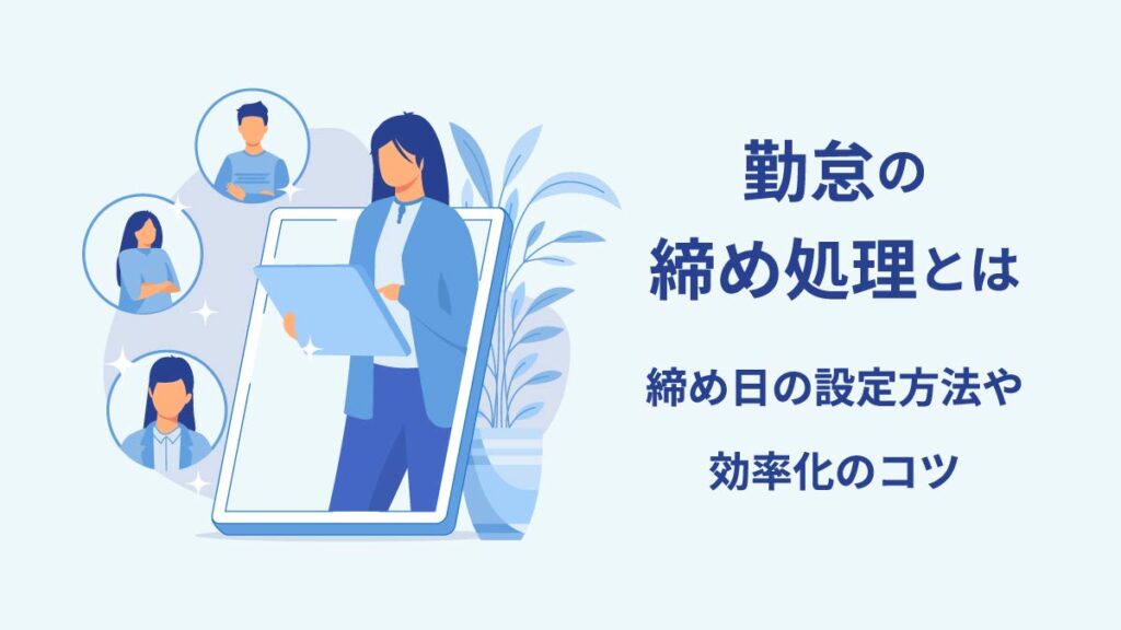 勤怠の締め処理作業の正しい方法｜締め日の設定方法や効率化のコツも解説