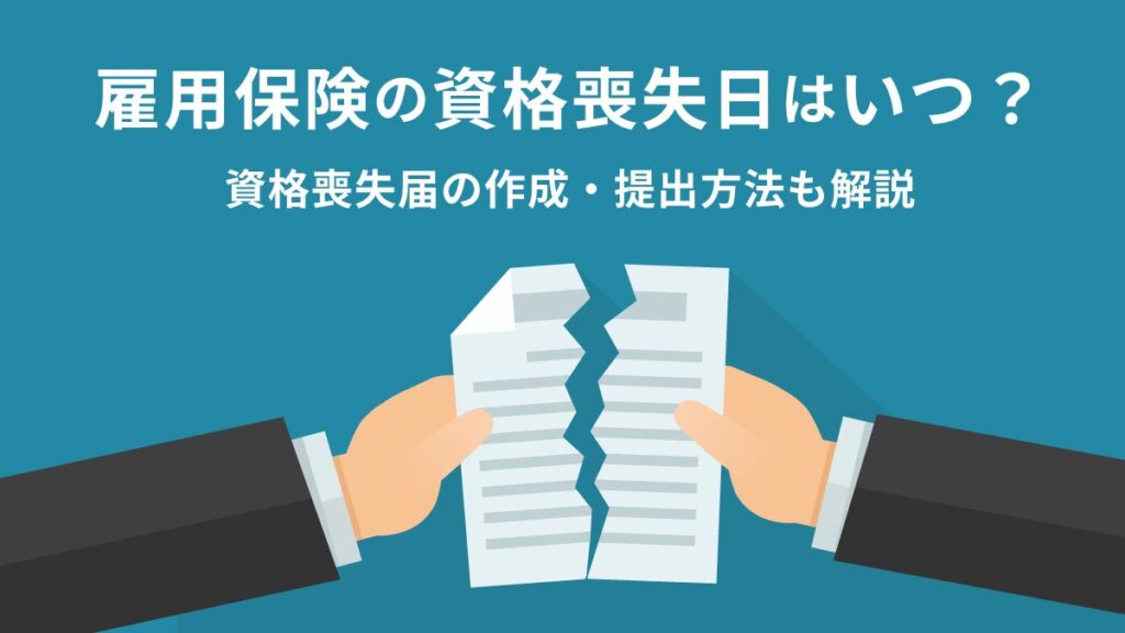 雇用保険の資格喪失日はいつ？ 雇用保険被保険者資格喪失届の作成・提出方法を解説