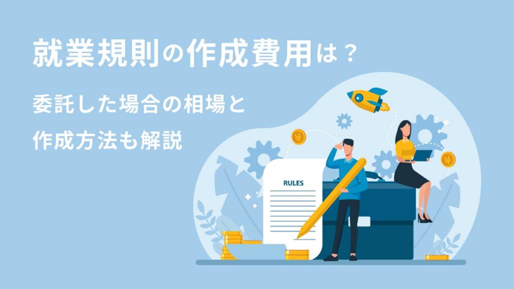 就業規則の作成にかかる費用｜依頼する際のメリットや注意点を解説