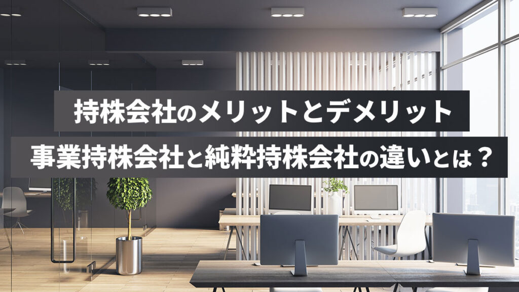 持株会社のメリットとデメリット｜事業持株会社と純粋持株会社の違いとは？