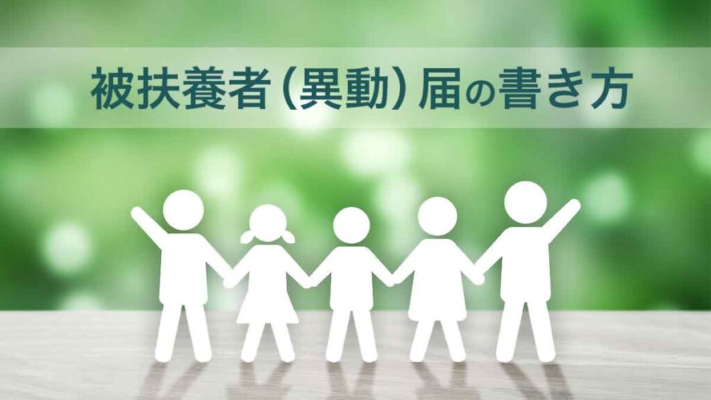 社会保険の被扶養者（異動）届の書き方・提出方法｜必要なケースや扶養条件、注意点も解説