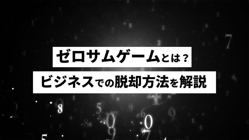 ゼロサムゲームとは？その具体例とビジネスでの脱却方法を解説