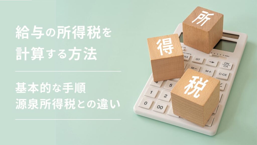 給与の所得税を計算する方法｜基本的な手順や源泉所得税との違いを解説