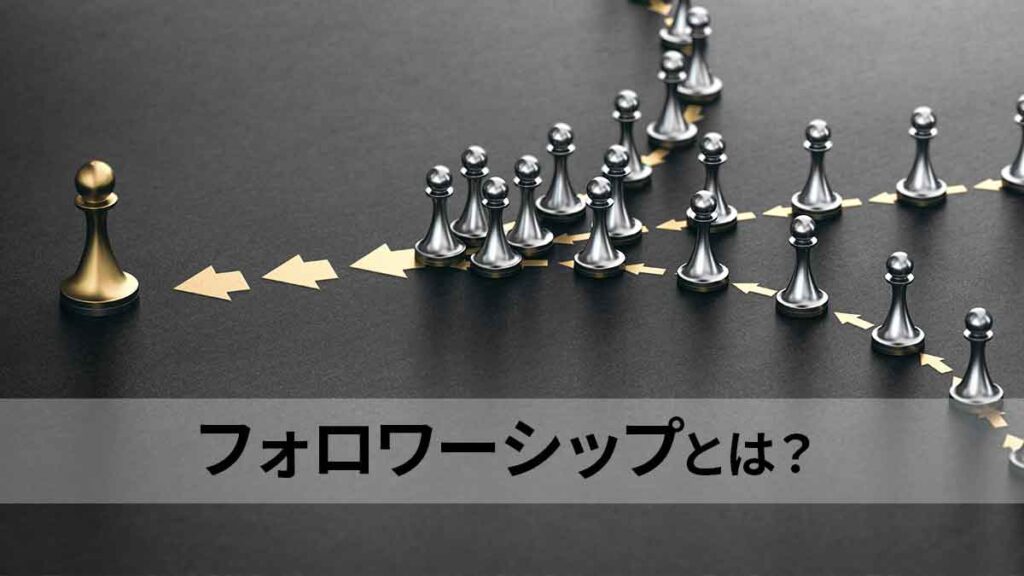 フォロワーシップとは？ 重要性と実践方法｜組織の成功を引き出すスキルを身につけるには？