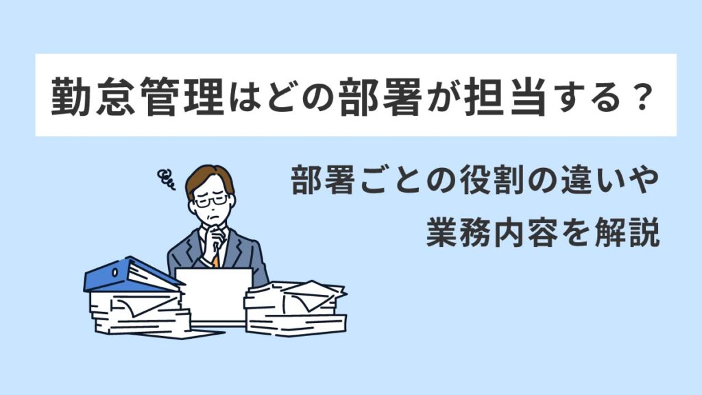 勤怠管理はどの部署が担当する？ 部署ごとの役割の違いや、勤怠管理の業務内容を解説