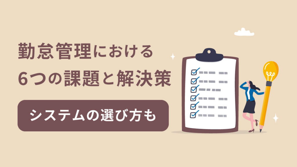 勤怠管理における6つの課題と具体的な解決策｜勤怠管理システムの選び方も解説