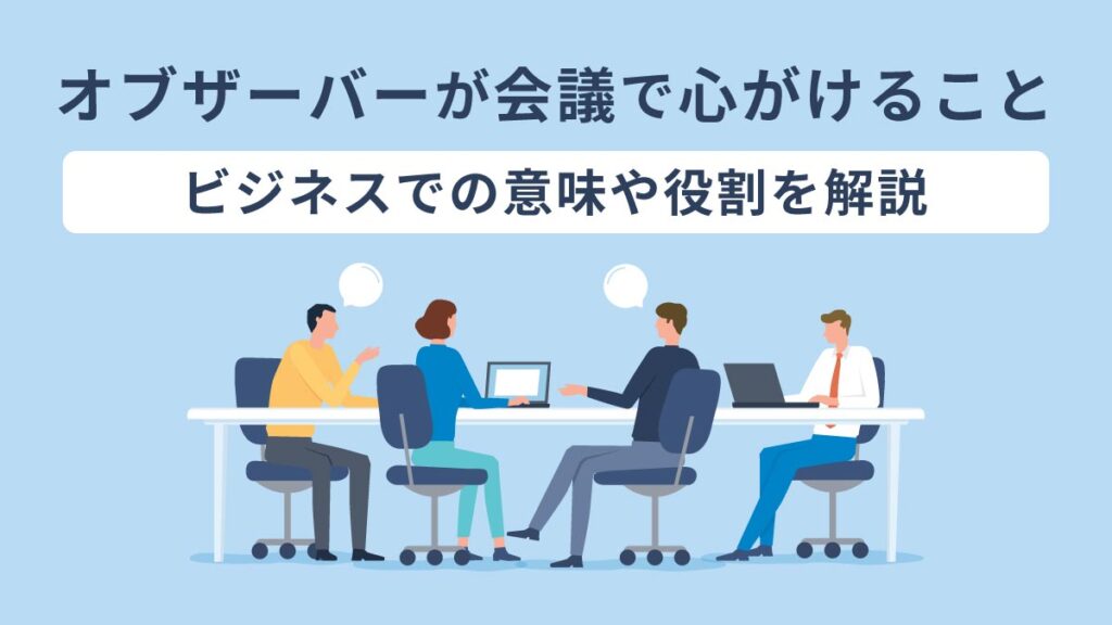 オブザーバーが会議で心がけること｜ビジネスでの意味や役割を解説