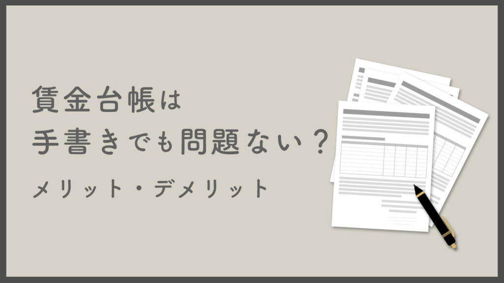 賃金台帳は手書きでも問題ない？ 手書きによるメリット・デメリットを解説