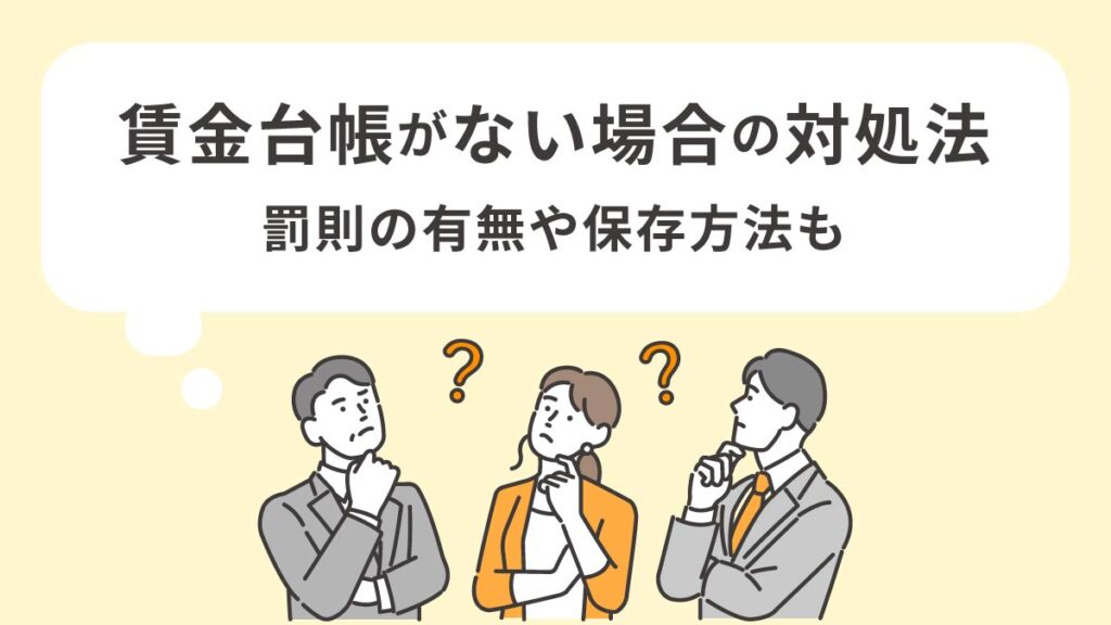 賃金台帳がない場合の対処法は？ 罰則の有無や保存方法について解説