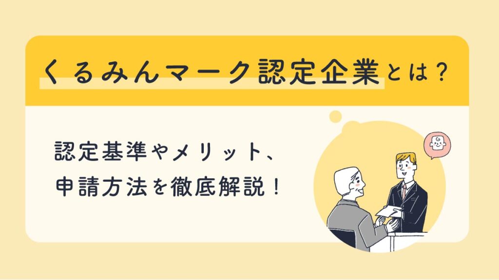 くるみんマーク認定企業とは？ 取得のメリットと申請方法を徹底解説