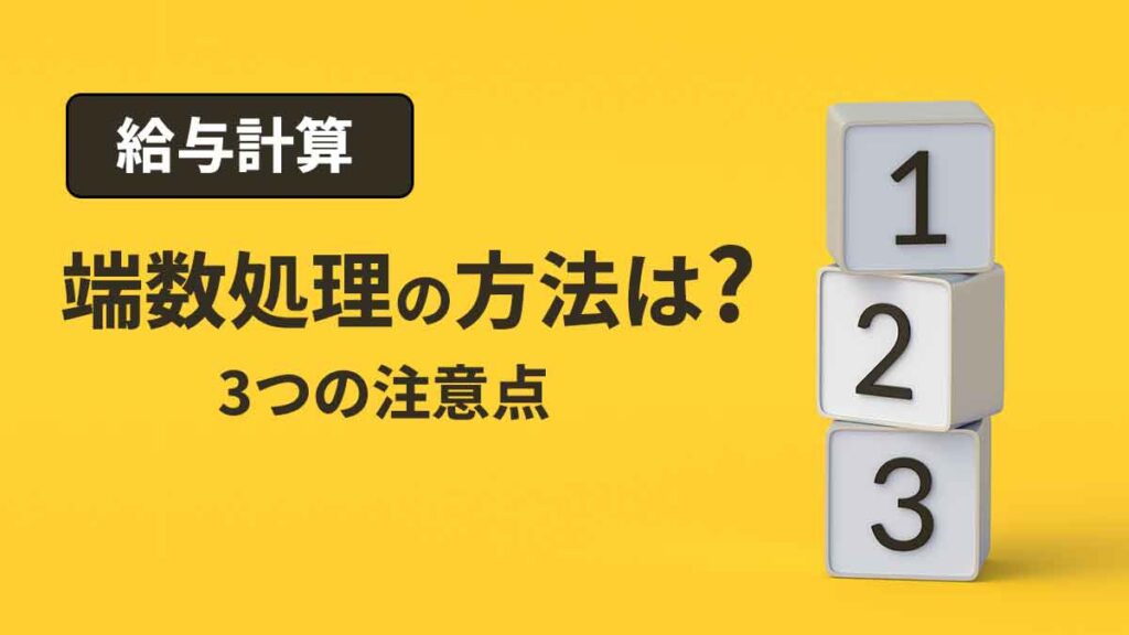 給与計算の端数処理の方法は？ 3つの注意点についてもわかりやすく解説