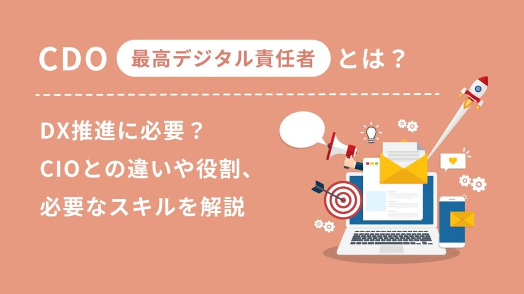 CDO（最高デジタル責任者）とは？ DX推進に必要？ CIOとの違いや役割、必要なスキルを解説