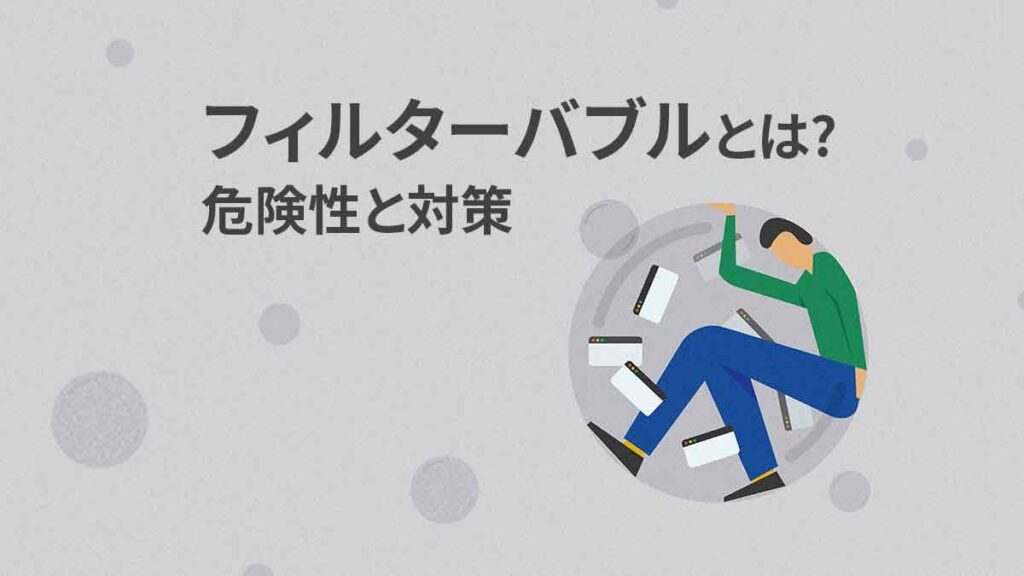 フィルターバブル現象とは【例】メリットと危険性、対策を解説