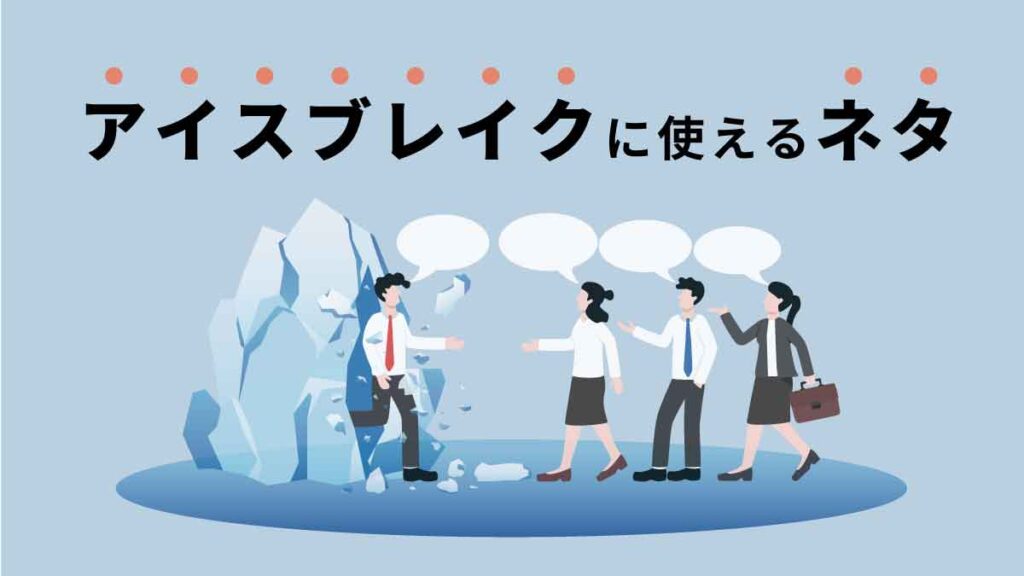 アイスブレイクの意味とは【使えるネタ・話題】初対面や自己紹介を盛り上げる例