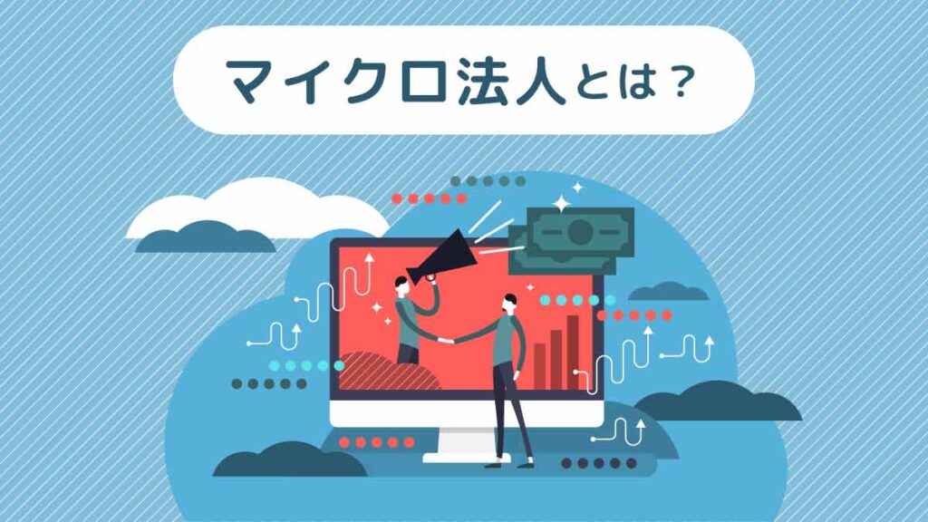 マイクロ法人設立のメリットとデメリット｜費用や税制、手続きなども解説