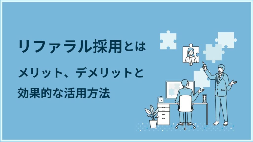 リファラル採用の成功戦略｜メリット、デメリットと効果的な活用方法