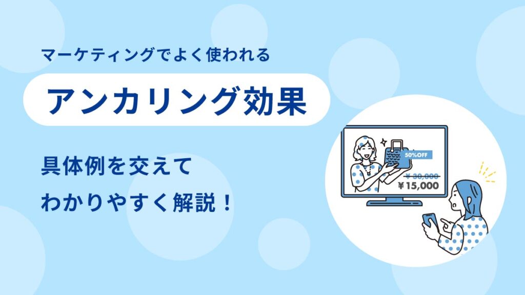 アンカリング効果とは【具体例を交えてわかりやすく】意味やフレーミング効果との違い、実践手順も解説