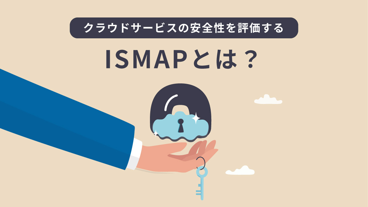 ISMAP（イスマップ）とは？ 制度や評価基準の概要をわかりやすく解説