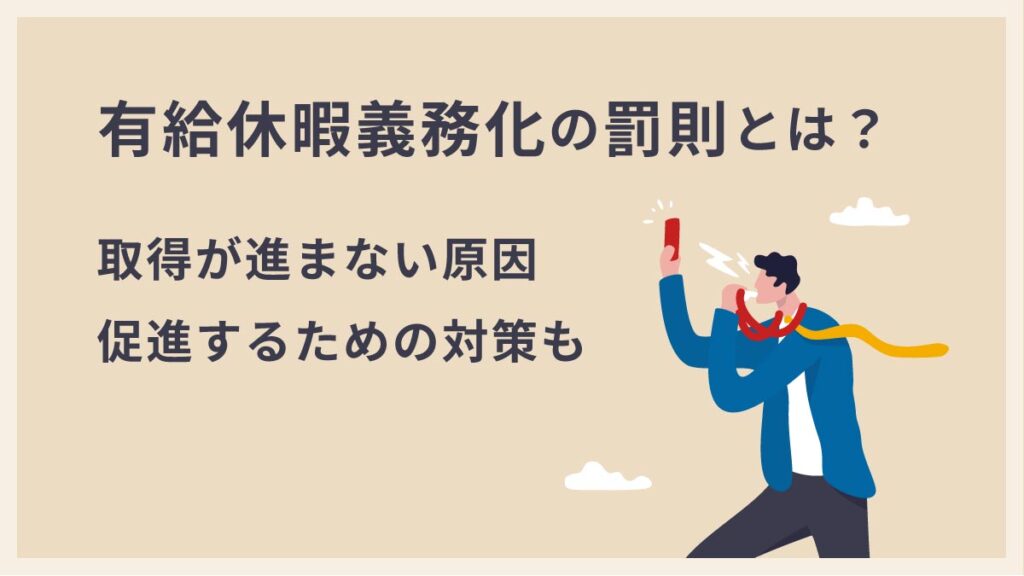 有給休暇義務化の罰則とは？ 違反のペナルティや取得促進の対策も！