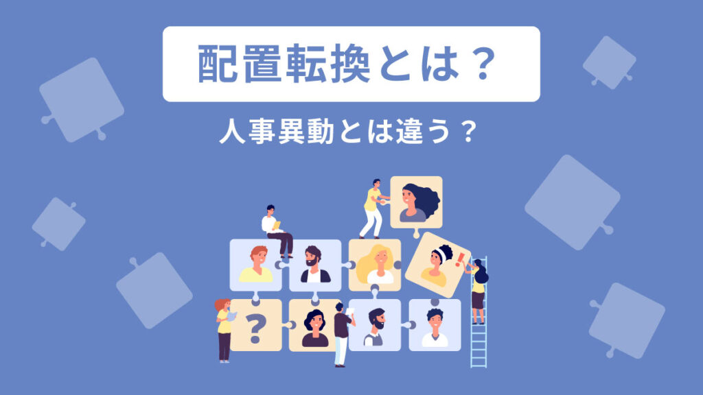 配置転換とは？ 人事異動との違いは？ 法的な注意点と手順も解説