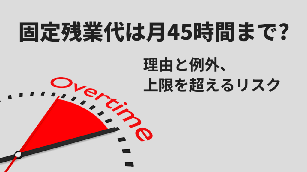 固定残業代は月45時間まで？ 理由と例外、上限を超えるリスクを紹介