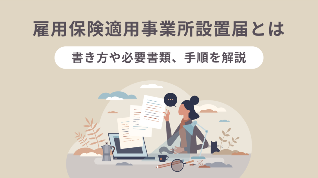 雇用保険適用事業所設置届とは？ 書き方や必要書類、手順を解説