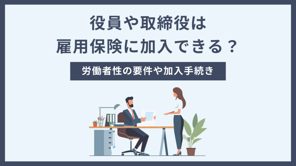 役員や取締役は雇用保険に加入できる？ 労働者性の要件や手続きを解説