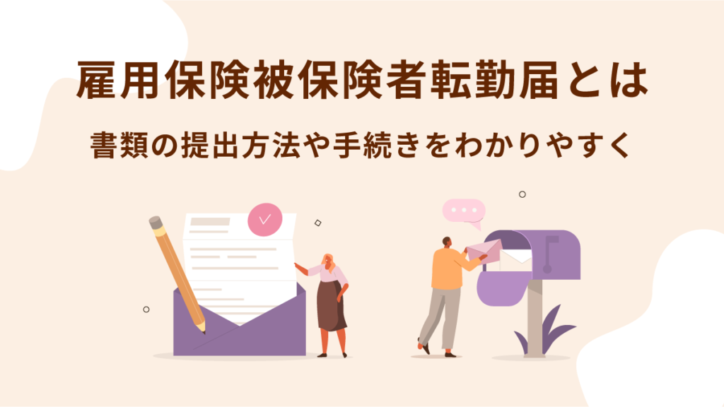 雇用保険被保険者転勤届とは？ 書類の提出方法や手続きをわかりやすく解説