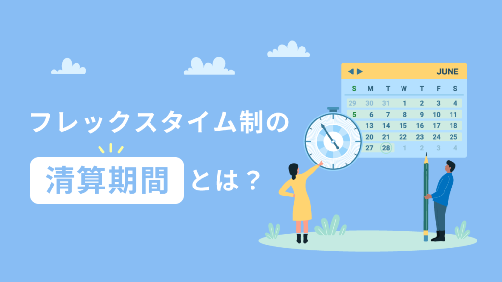 フレックスタイム制の清算期間とは？ 最長3か月まで延長するメリット・デメリットや残業代の計算方法をわかりやすく解説