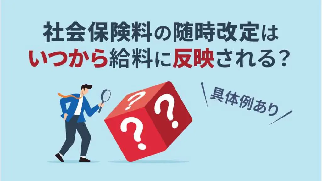 社会保険の随時改定はいつから給料に反映される？【具体例】変更時期と注意点も解説