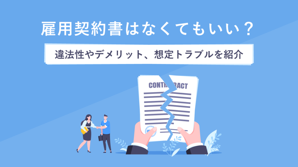 雇用契約書はなくてもいい？ 違法性は？ ない場合のデメリットや想定トラブルを紹介