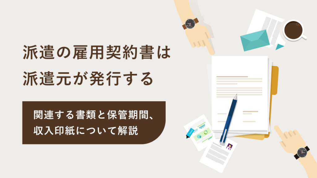 派遣の雇用契約書は派遣元が発行｜関連する書類と保管期間、収入印紙の要不要を解説