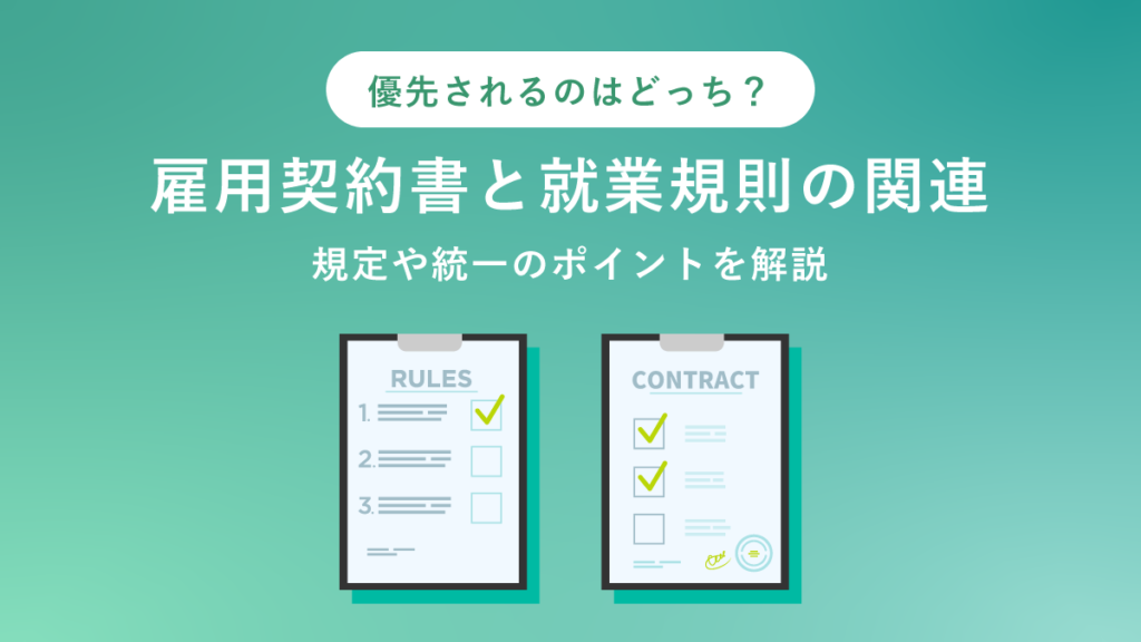 雇用契約書と就業規則の関連｜違いは？ 優先されるのは？ 規定や統一のポイントを解説