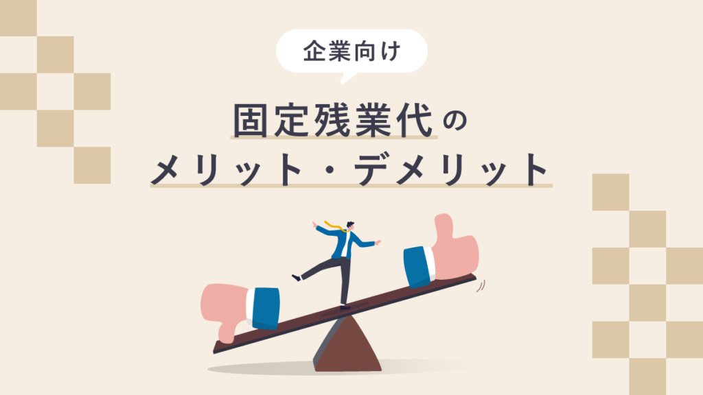 固定残業代の【企業側】メリット・デメリットは？ 導入ポイントも解説