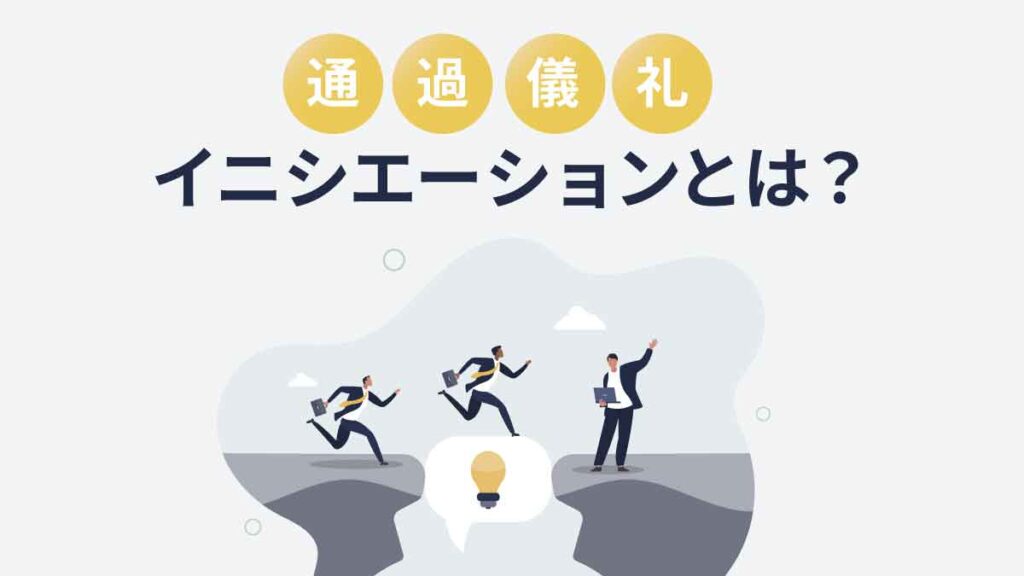 イニシエーションとは？ ビジネスでの意味や定義と具体例、実施方法、リアリティショック防止策