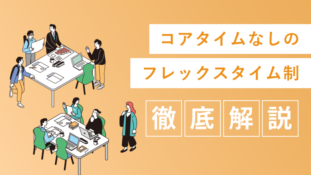 コアタイムなしのフレックスタイム制｜企業事例やメリット、デメリットへの対策を徹底解説