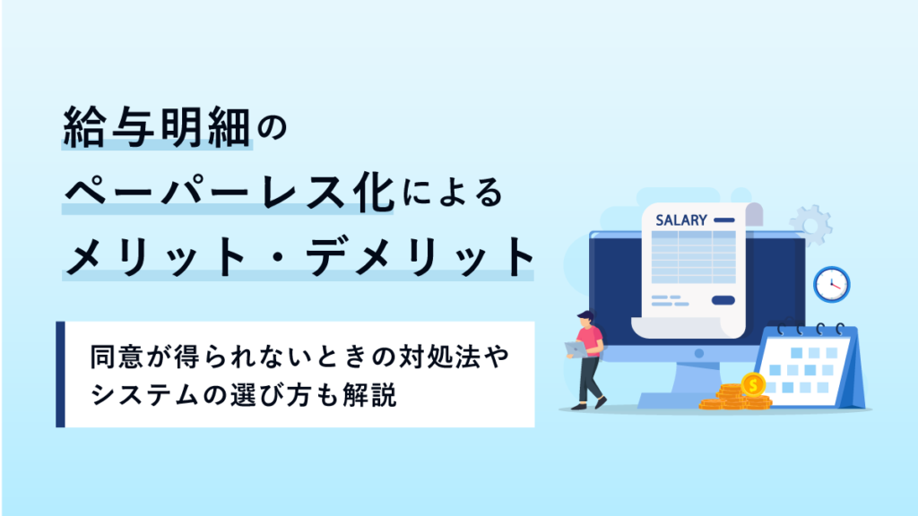 給与明細のペーパーレス化によるメリット・デメリット｜同意が得られないときの対処法やシステムの選び方も解説