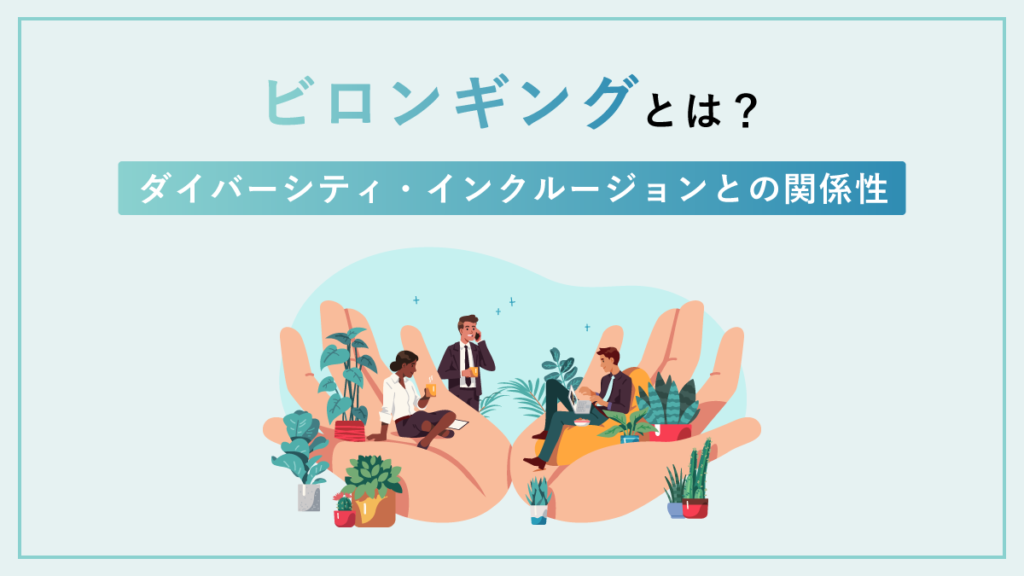 ビロンギングとは？ 意味やダイバーシティ・インクルージョンとの関係性、注目される理由を簡単に解説