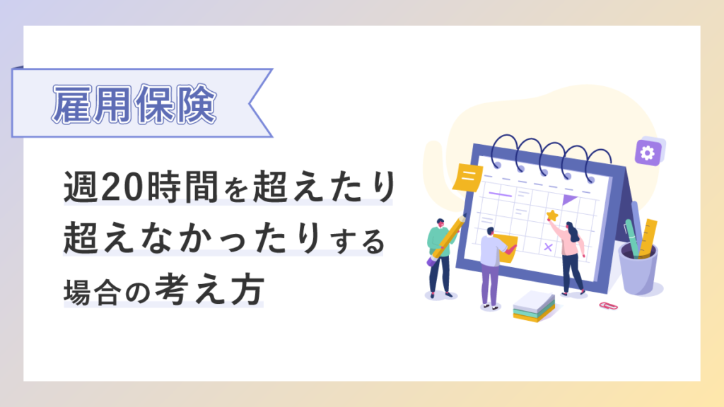 【雇用保険】週20時間を超えたり超えなかったりする場合の考え方を解説