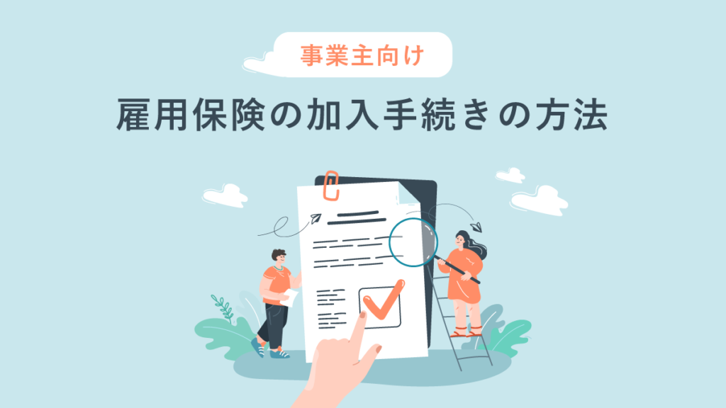 雇用保険の加入手続きの方法【事業主向け】必要な書類や期限と注意点も解説