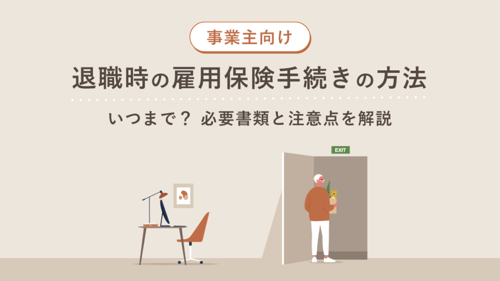 退職時の雇用保険手続きの方法【事業主向け】いつまで？ 必要書類と注意点を解説