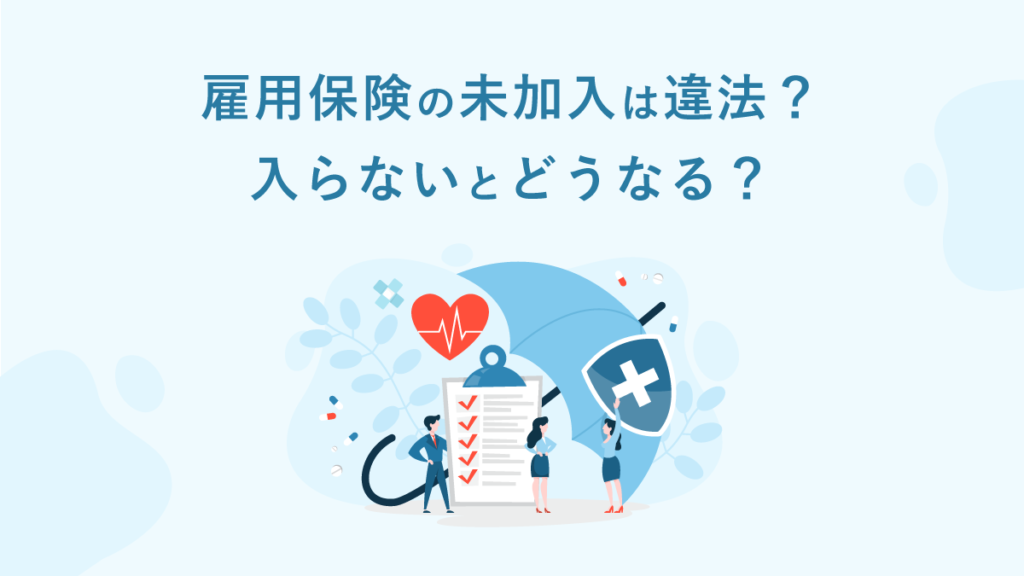 雇用保険の未加入は違法？ 入らないとどうなる？ 罰則や対処法・遡る手続きを解説