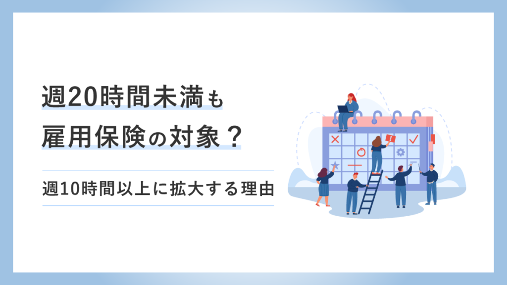 週20時間未満も雇用保険の対象に？ 週10時間以上までに拡大する理由を解説