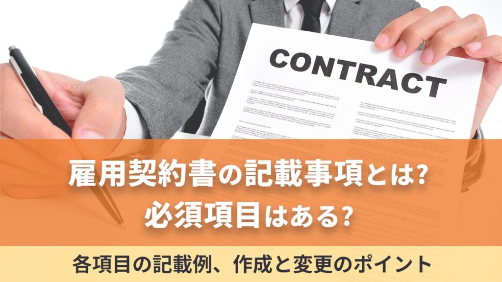 雇用契約書の記載事項とは？ 必須項目はある？ 各項目の記載例と作成・変更のポイントを解説